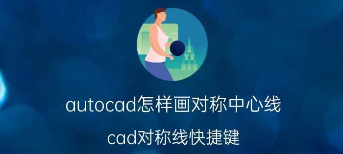 autocad怎样画对称中心线 cad对称线快捷键？